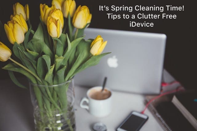 It’s Spring Cleaning Time! Tips to a Clutter Free iPhone & iPad
